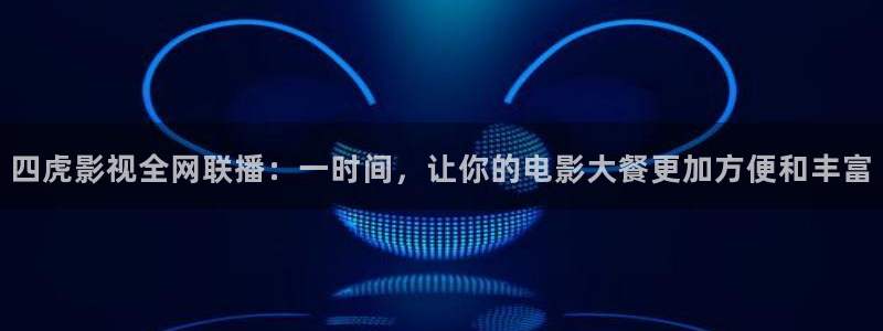 熊猫影院免费进入观看：四虎影视全网联播：一时间，让你的电影大餐更加方便和丰富