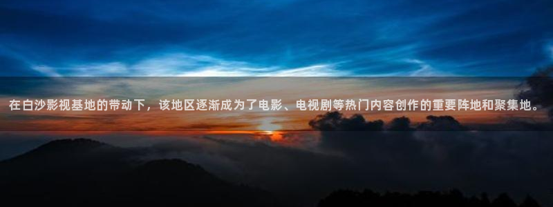 熊猫电视：在白沙影视基地的带动下，该地区逐渐成为了电影、电视剧等热门内容创作的重要阵地和聚集地。